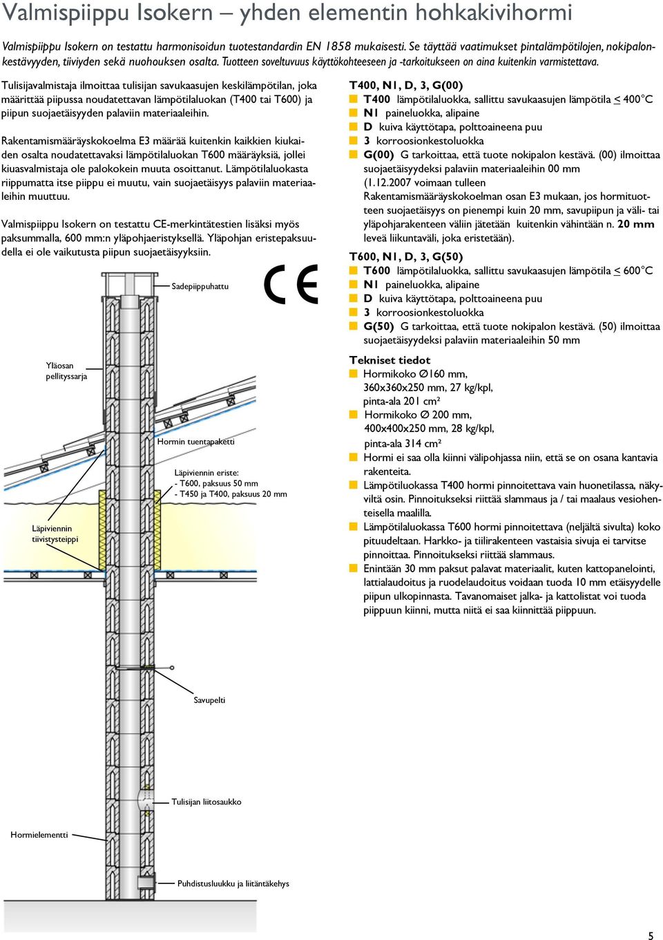 Tulisijavalmistaja ilmoittaa tulisijan savukaasujen keskilämpötilan, joka määrittää piipussa noudatettavan lämpötilaluokan (T400 tai T600) ja piipun suojaetäisyyden palaviin materiaaleihin.