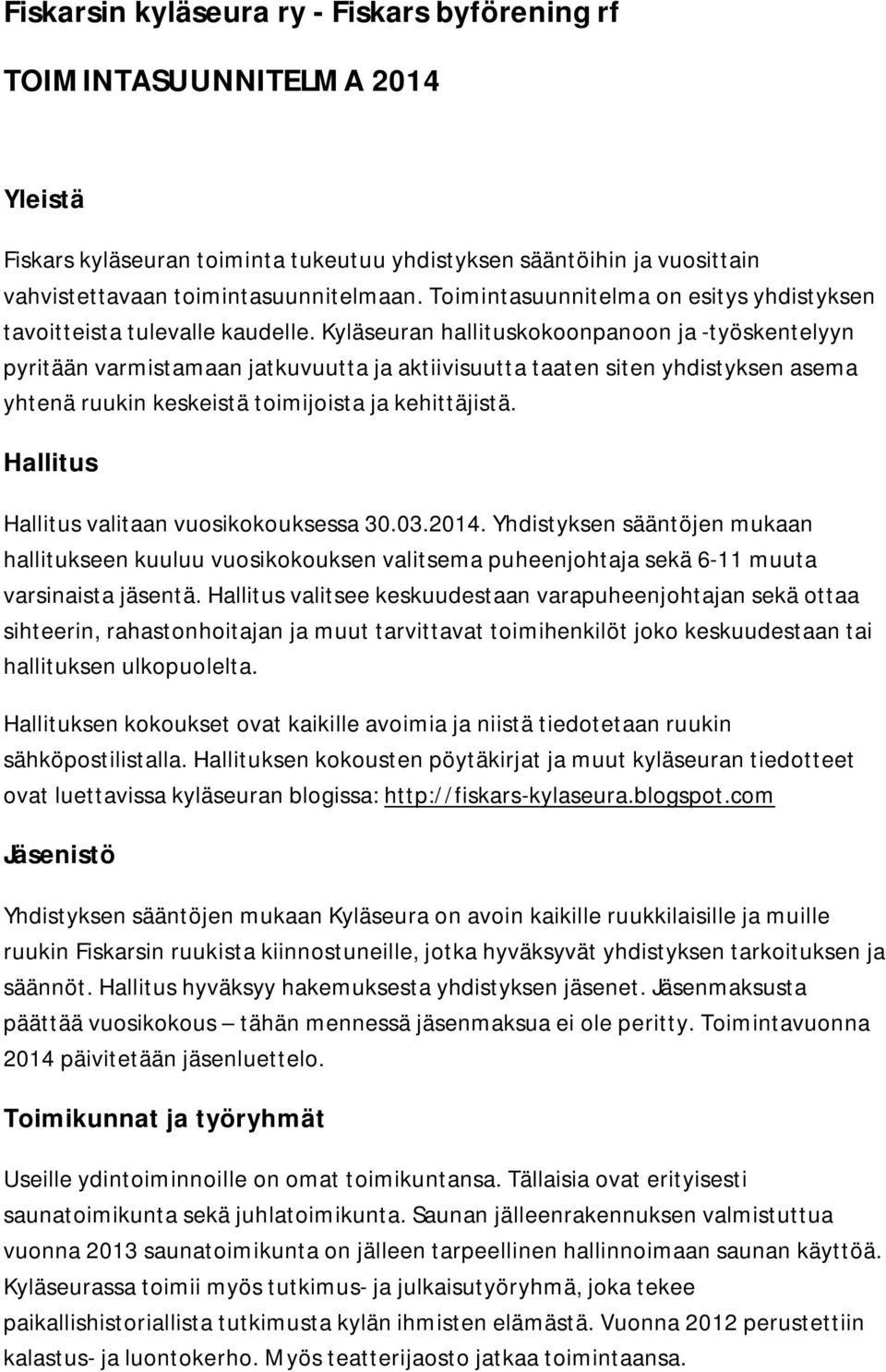 Kyläseuran hallituskokoonpanoon ja -työskentelyyn pyritään varmistamaan jatkuvuutta ja aktiivisuutta taaten siten yhdistyksen asema yhtenä ruukin keskeistä toimijoista ja kehittäjistä.