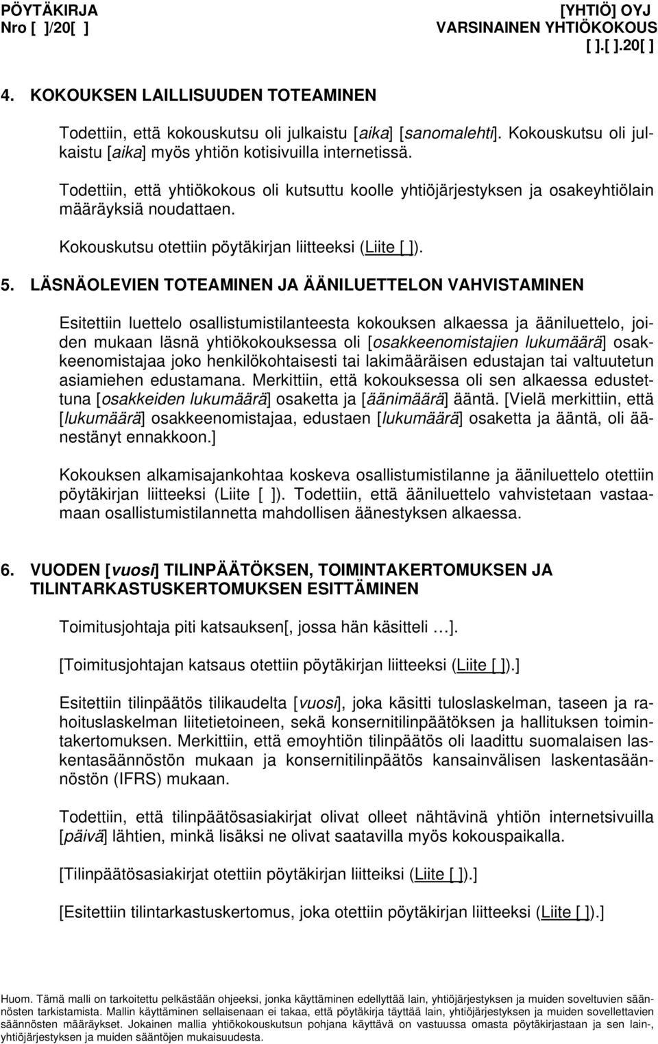 LÄSNÄOLEVIEN TOTEAMINEN JA ÄÄNILUETTELON VAHVISTAMINEN Esitettiin luettelo osallistumistilanteesta kokouksen alkaessa ja ääniluettelo, joiden mukaan läsnä yhtiökokouksessa oli [osakkeenomistajien