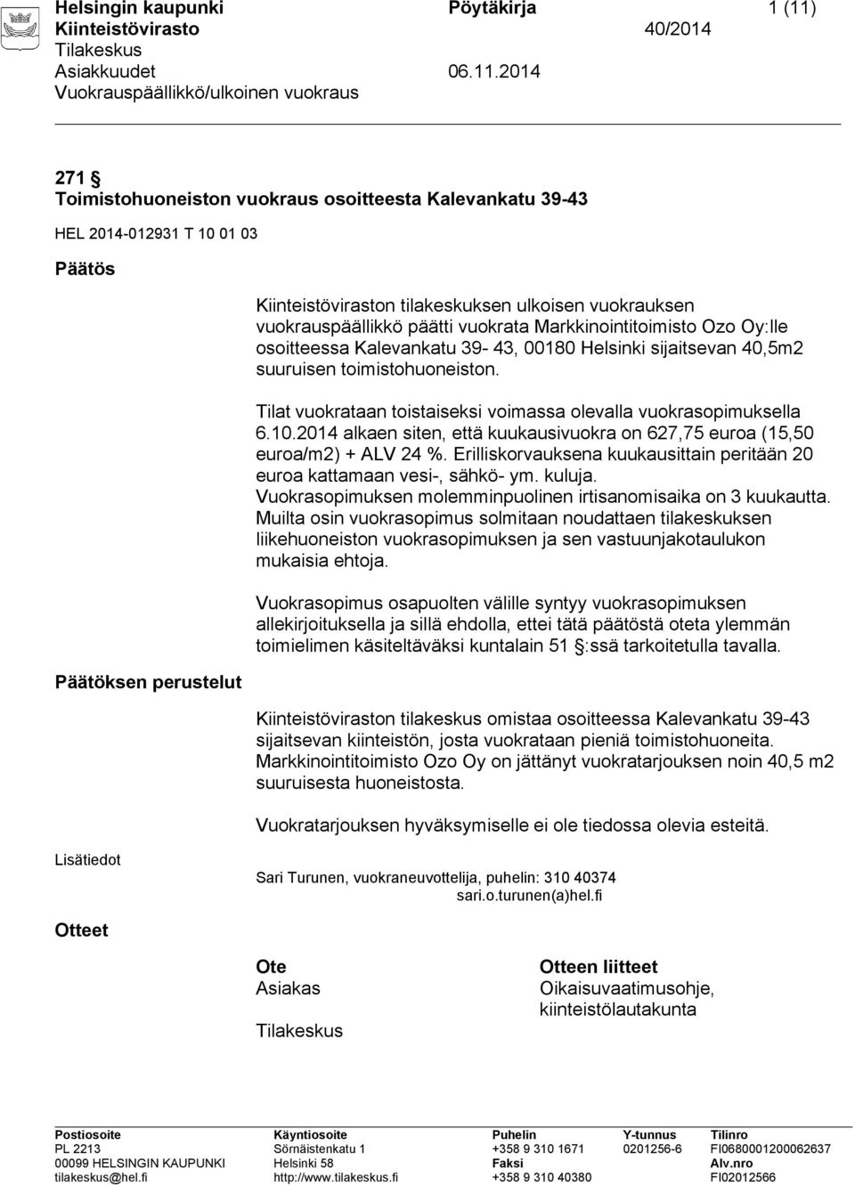 Tilat vuokrataan toistaiseksi voimassa olevalla vuokrasopimuksella 6.10.2014 alkaen siten, että kuukausivuokra on 627,75 euroa (15,50 euroa/m2) + ALV 24 %.