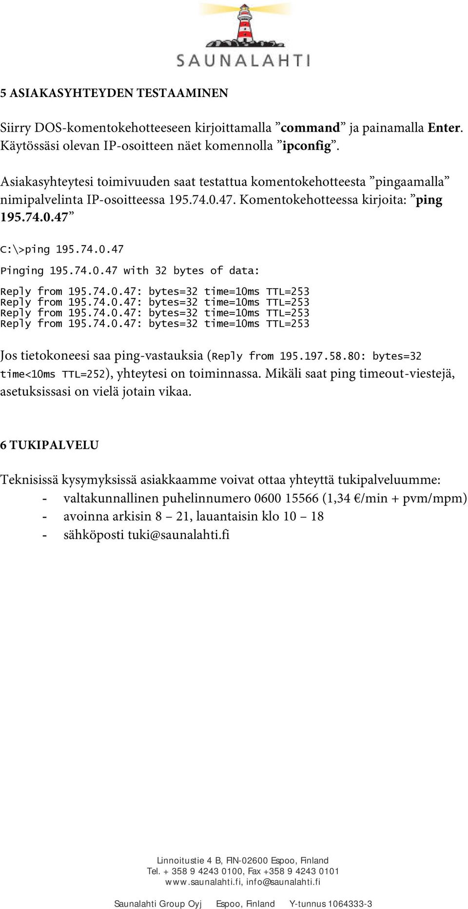 74.0.47: bytes=32 time=10ms TTL=253 Reply from 195.74.0.47: bytes=32 time=10ms TTL=253 Reply from 195.74.0.47: bytes=32 time=10ms TTL=253 Reply from 195.74.0.47: bytes=32 time=10ms TTL=253 Jos tietokoneesi saa ping-vastauksia (Reply from 195.