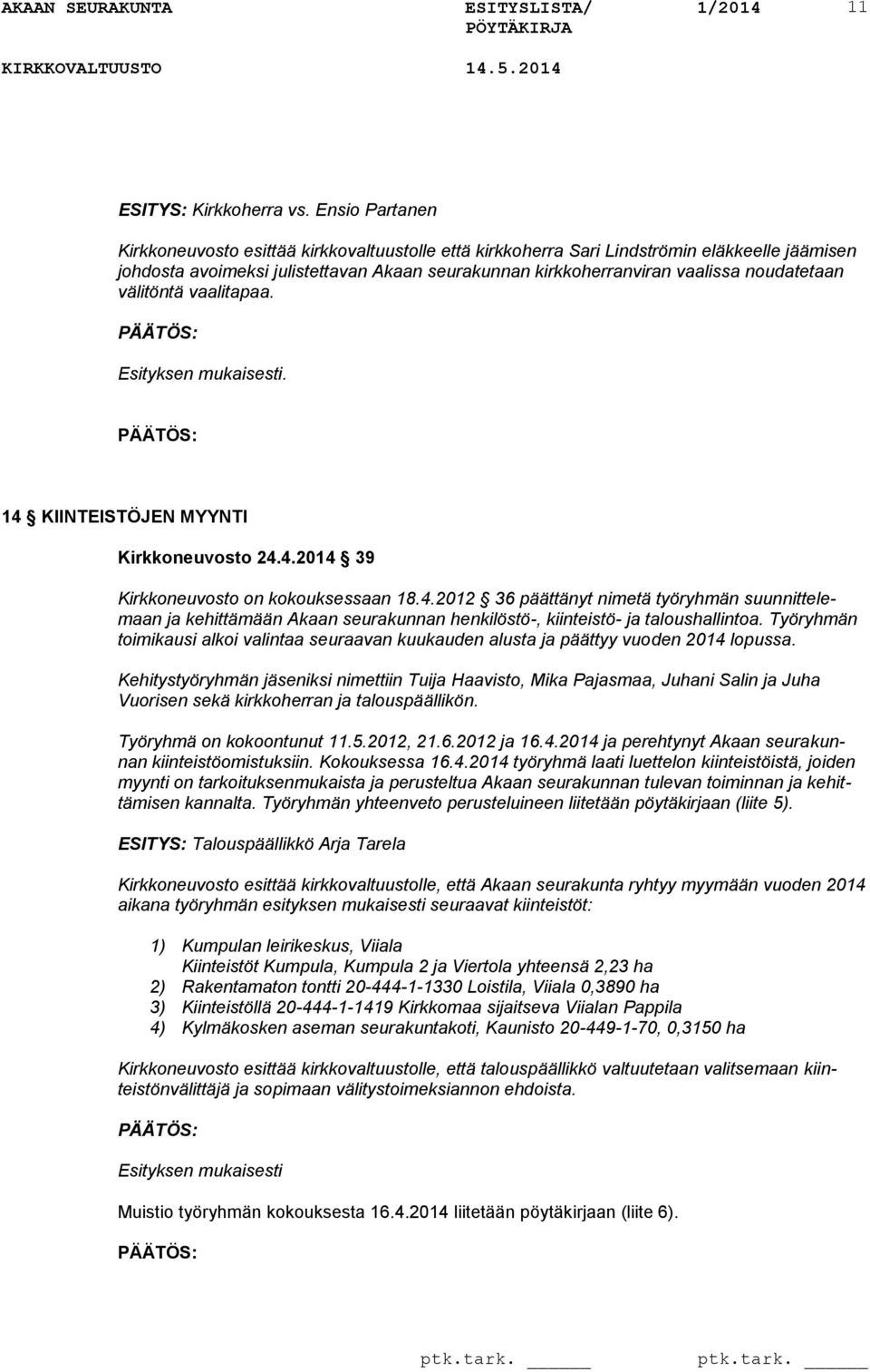 noudatetaan välitöntä vaalitapaa. 14 KIINTEISTÖJEN MYYNTI Kirkkoneuvosto 24.4.2014 39 Kirkkoneuvosto on kokouksessaan 18.4.2012 36 päättänyt nimetä työryhmän suunnittelemaan ja kehittämään Akaan seurakunnan henkilöstö-, kiinteistö- ja taloushallintoa.