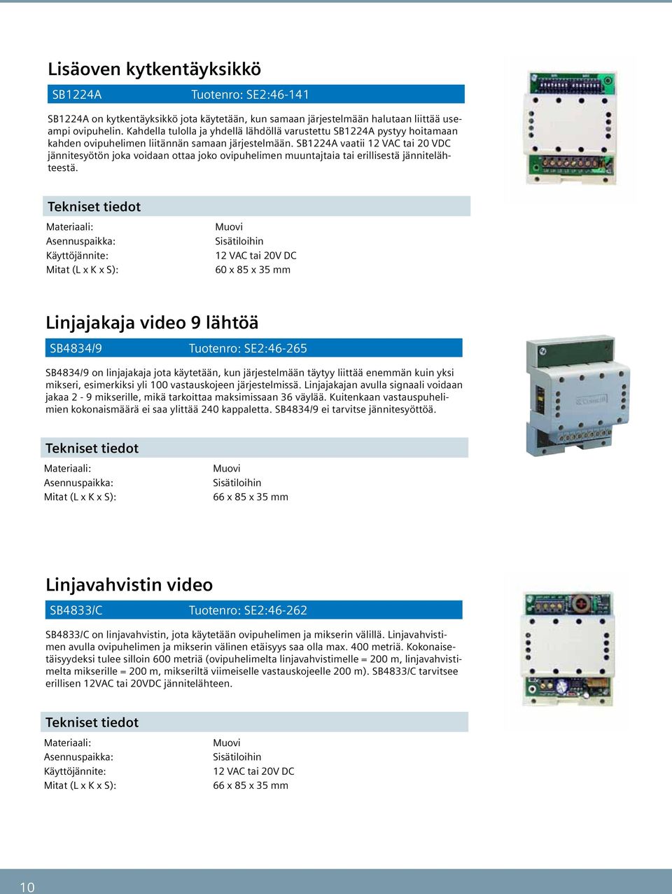 SBA vaatii VAC tai 0 VDC jännitesyötön joka voidaan ottaa joko ovipuhelimen muuntajtaia tai erillisestä jännitelähteestä.