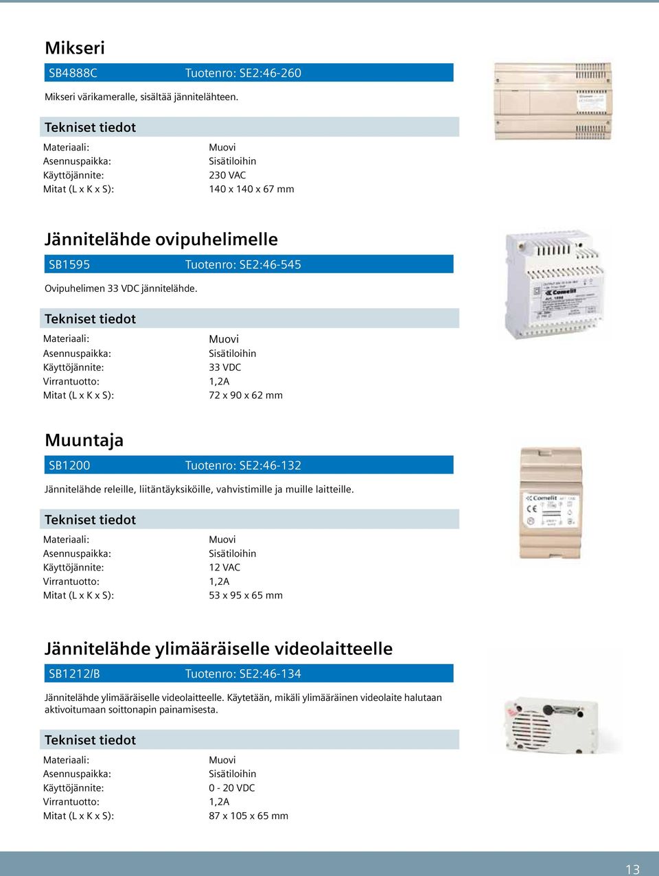 Tuotenro: SE:- Asennuspaikka: Sisätiloihin Käyttöjännite: VDC Virrantuotto:,A 7 x 90 x mm Muuntaja SB00 Tuotenro: SE:- Jännitelähde releille, liitäntäyksiköille, vahvistimille ja muille