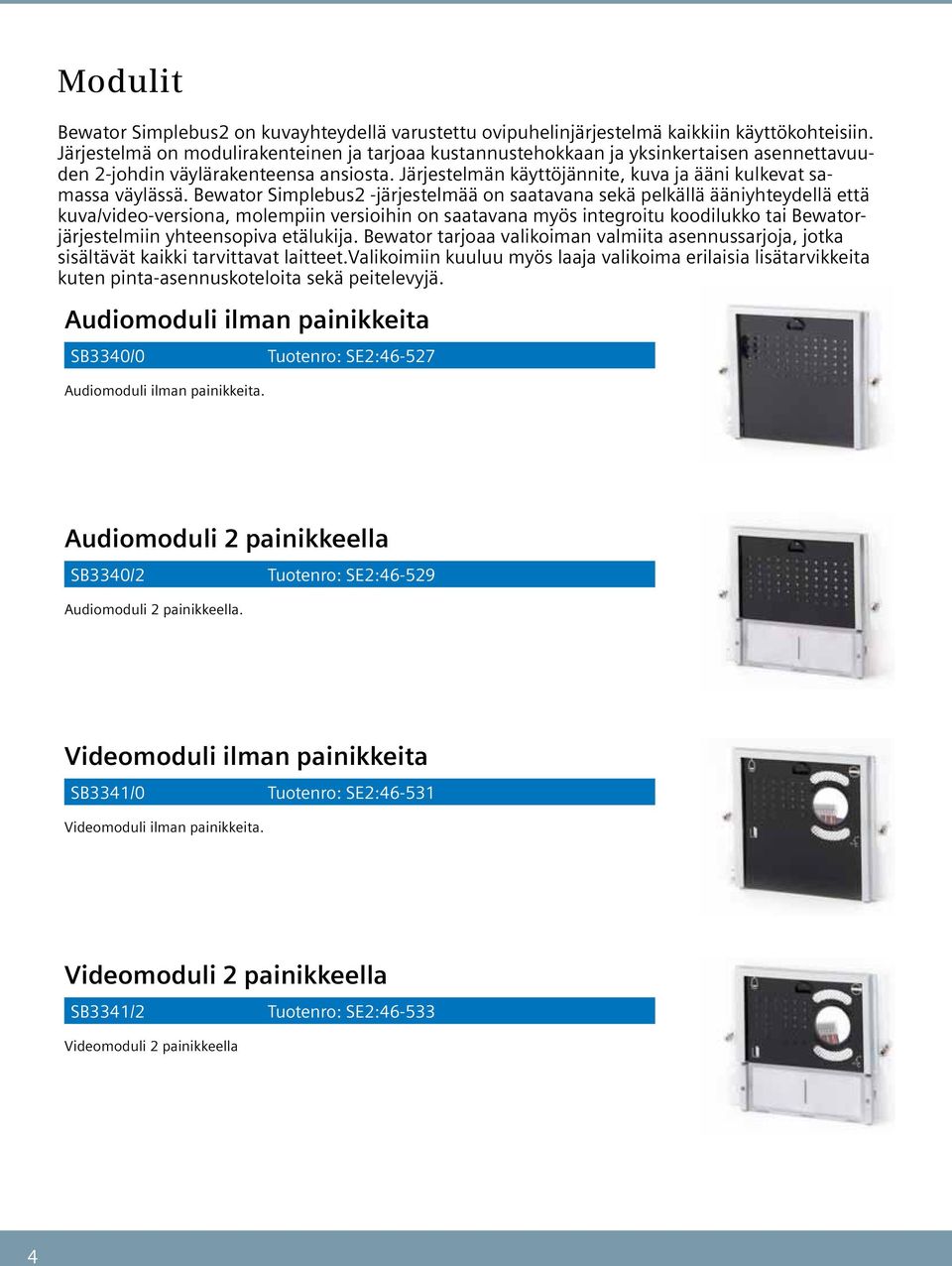 Bewator Simplebus -järjestelmää on saatavana sekä pelkällä ääniyhteydellä että kuva/video-versiona, molempiin versioihin on saatavana myös integroitu koodilukko tai Bewatorjärjestelmiin yhteensopiva