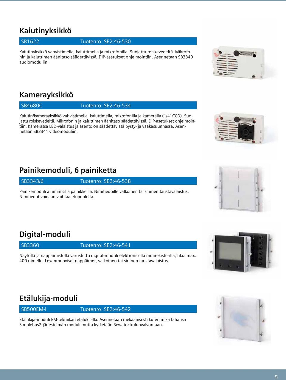 Mikrofonin ja kaiuttimen äänitaso säädettävissä, DIP-asetukset ohjelmointiin. Kamerassa LED-valaistus ja asento on säädettävissä pysty- ja vaakasuunnassa. Asennetaan SB videomoduliin.