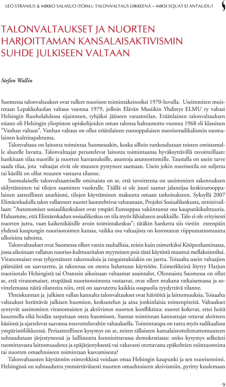 Eräänlainen talonvaltauksen esiaste oli Helsingin yliopiston opiskelijoiden oman talonsa haltuunotto vuonna 1968 eli klassinen Vanhan valtaus.