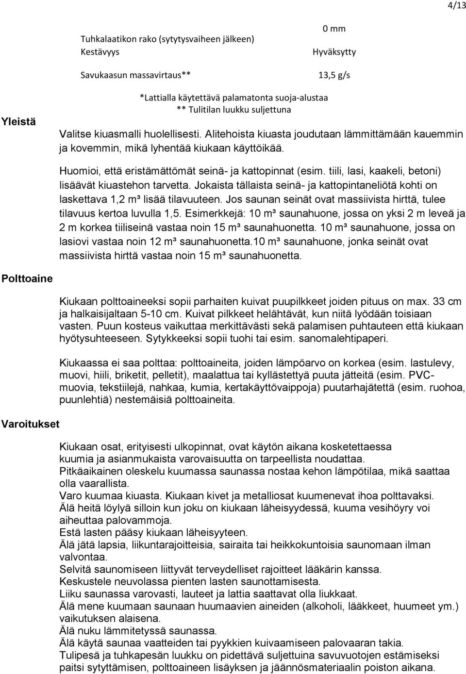 tiili, lasi, kaakeli, betoni) lisäävät kiuastehon tarvetta. Jokaista tällaista seinä- ja kattopintaneliötä kohti on laskettava 1,2 m³ lisää tilavuuteen.