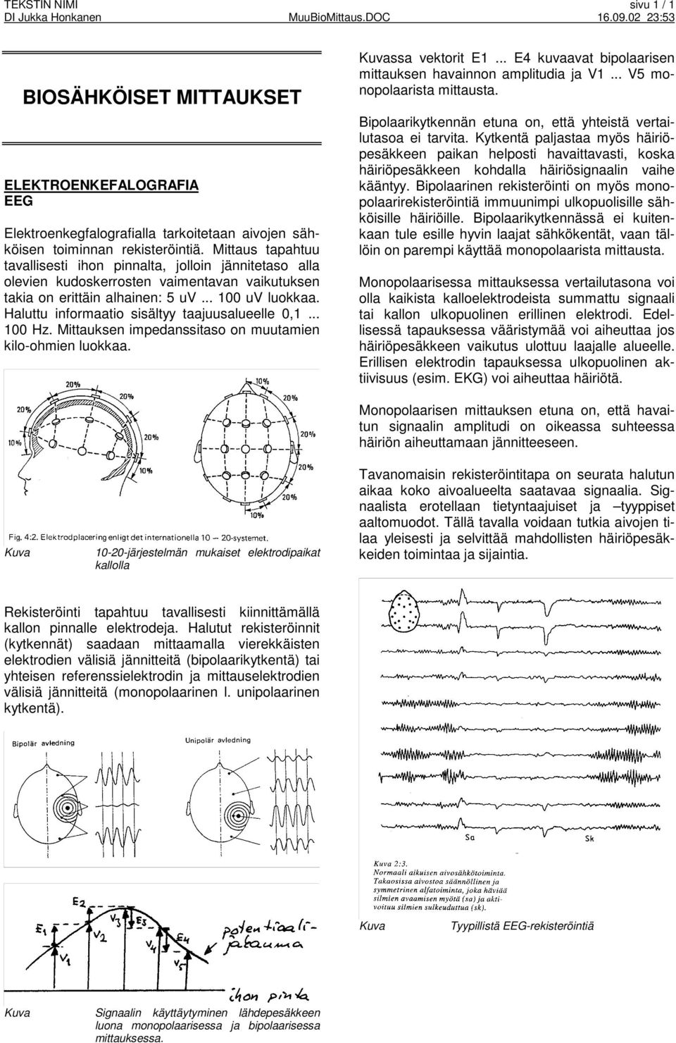 Haluttu informaatio sisältyy taajuusalueelle 0,1... 100 Hz. Mittauksen impedanssitaso on muutamien kilo-ohmien luokkaa. ssa vektorit E1... E4 kuvaavat bipolaarisen mittauksen havainnon amplitudia ja V1.