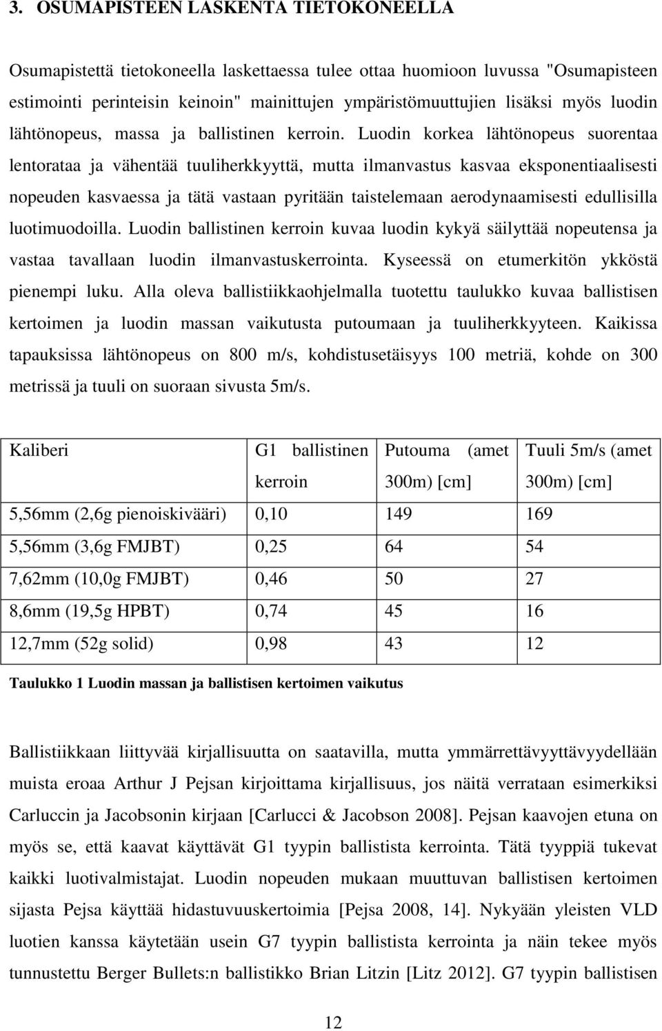Luodin korkea lähtönopeus suorentaa lentorataa ja vähentää tuuliherkkyyttä, mutta ilmanvastus kasvaa eksponentiaalisesti nopeuden kasvaessa ja tätä vastaan pyritään taistelemaan aerodynaamisesti