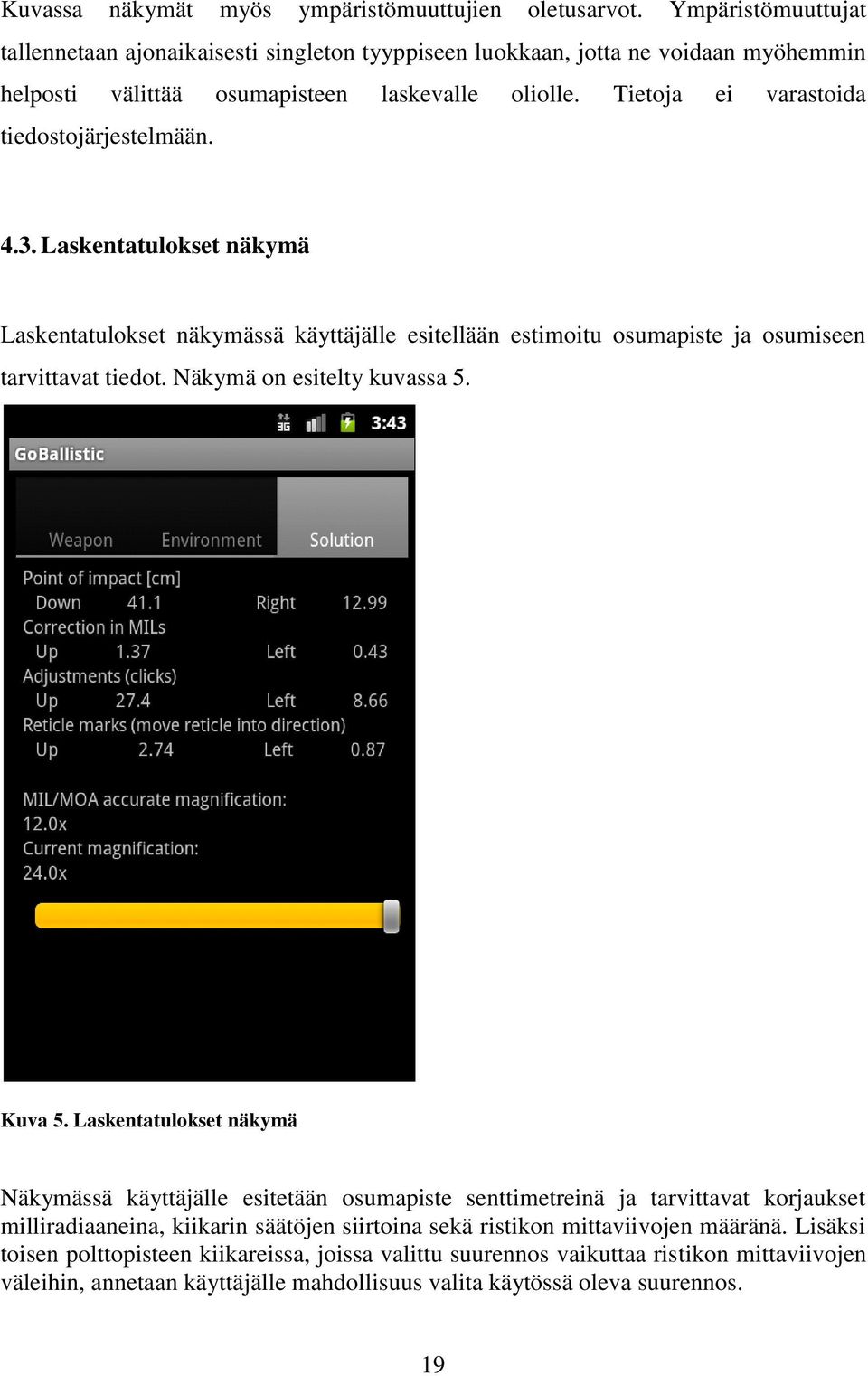 Tietoja ei varastoida tiedostojärjestelmään. 4.3. Laskentatulokset näkymä Laskentatulokset näkymässä käyttäjälle esitellään estimoitu osumapiste ja osumiseen tarvittavat tiedot.