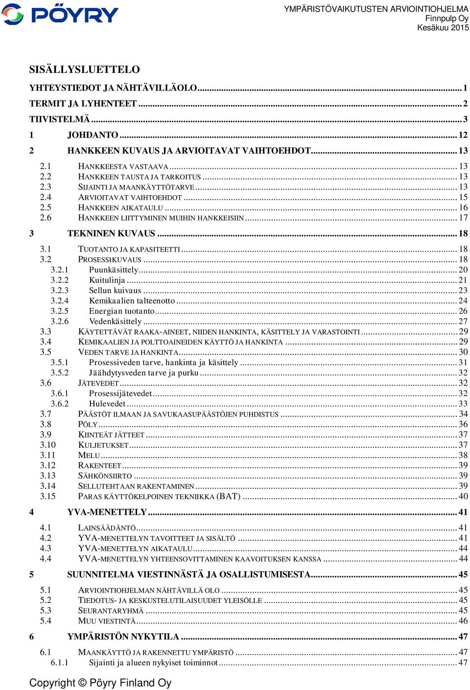 1 TUOTANTO JA KAPASITEETTI... 18 3.2 PROSESSIKUVAUS... 18 3.2.1 Puunkäsittely... 20 3.2.2 Kuitulinja... 21 3.2.3 Sellun kuivaus... 23 3.2.4 Kemikaalien talteenotto... 24 3.2.5 Energian tuotanto... 26 3.
