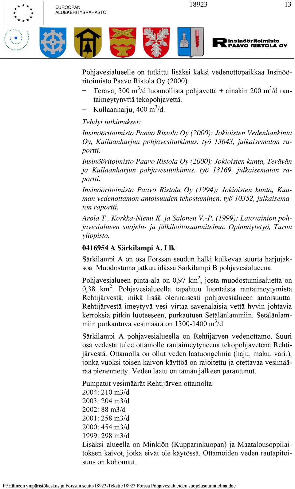 työ 13643, julkaisematon raportti. Insinööritoimisto Paavo Ristola Oy (2000): Jokioisten kunta, Terävän ja Kullaanharjun pohjavesitutkimus. työ 13169, julkaisematon raportti.