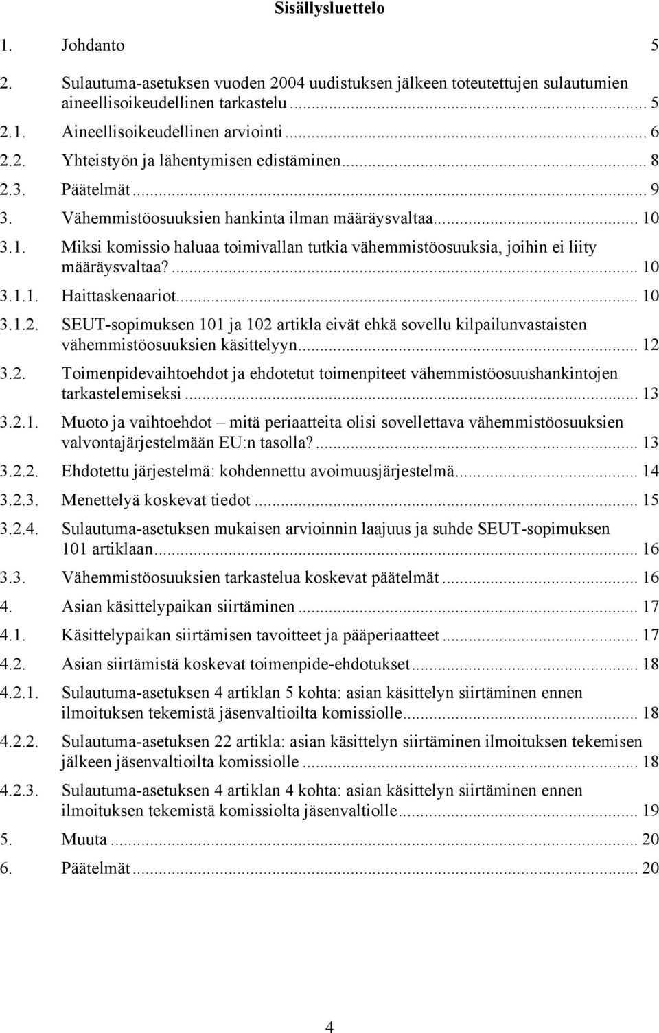 .. 10 3.1.2. SEUT-sopimuksen 101 ja 102 artikla eivät ehkä sovellu kilpailunvastaisten vähemmistöosuuksien käsittelyyn... 12 3.2. Toimenpidevaihtoehdot ja ehdotetut toimenpiteet vähemmistöosuushankintojen tarkastelemiseksi.