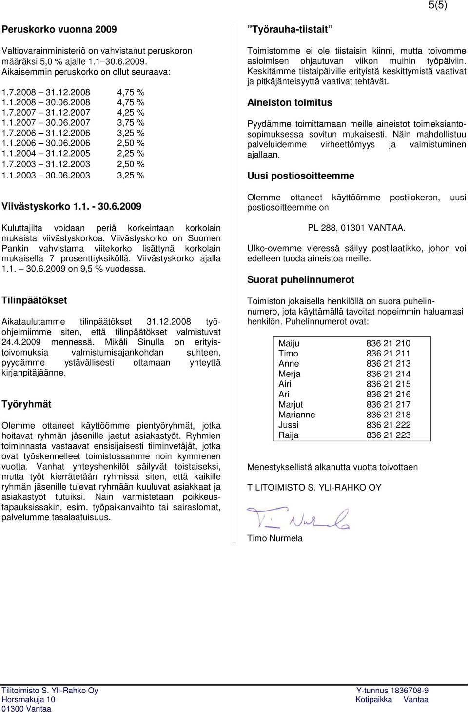 1. - 30.6.2009 Kuluttajilta voidaan periä korkeintaan korkolain mukaista viivästyskorkoa. Viivästyskorko on Suomen Pankin vahvistama viitekorko lisättynä korkolain mukaisella 7 prosenttiyksiköllä.