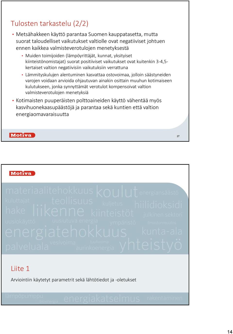 Lämmityskulujen alentuminen kasvattaa ostovoimaa, jolloin säästyneiden varojen voidaan arvioida ohjautuvan ainakin osittain muuhun kotimaiseen kulutukseen, jonka synnyttämät verotulot kompensoivat