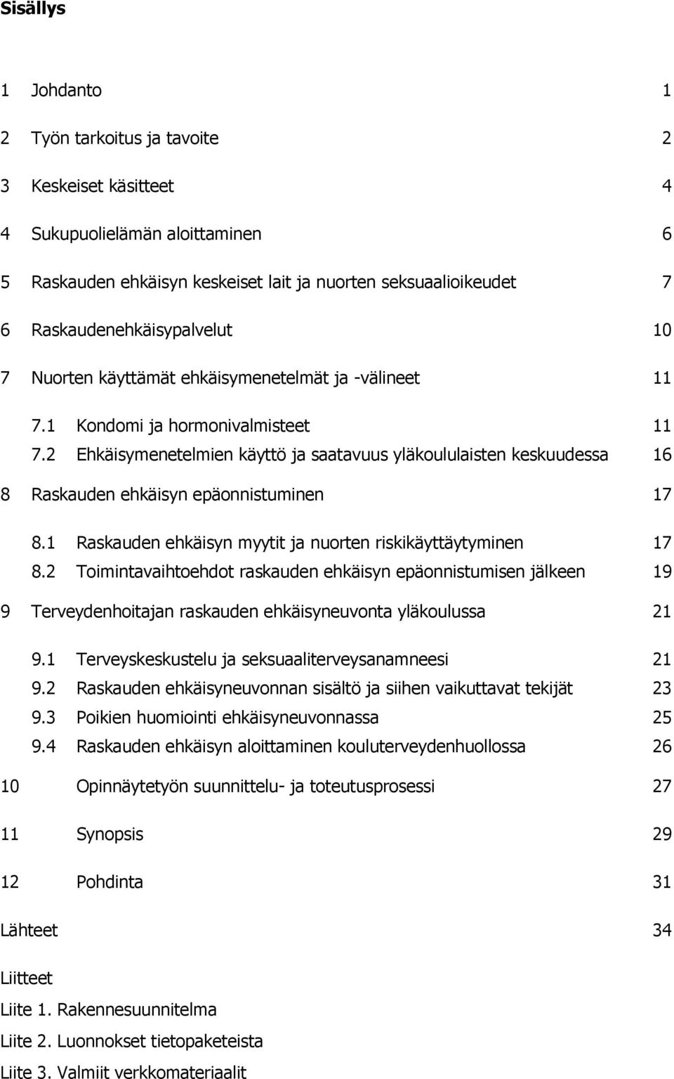 2 Ehkäisymenetelmien käyttö ja saatavuus yläkoululaisten keskuudessa 16 8 Raskauden ehkäisyn epäonnistuminen 17 8.1 Raskauden ehkäisyn myytit ja nuorten riskikäyttäytyminen 17 8.