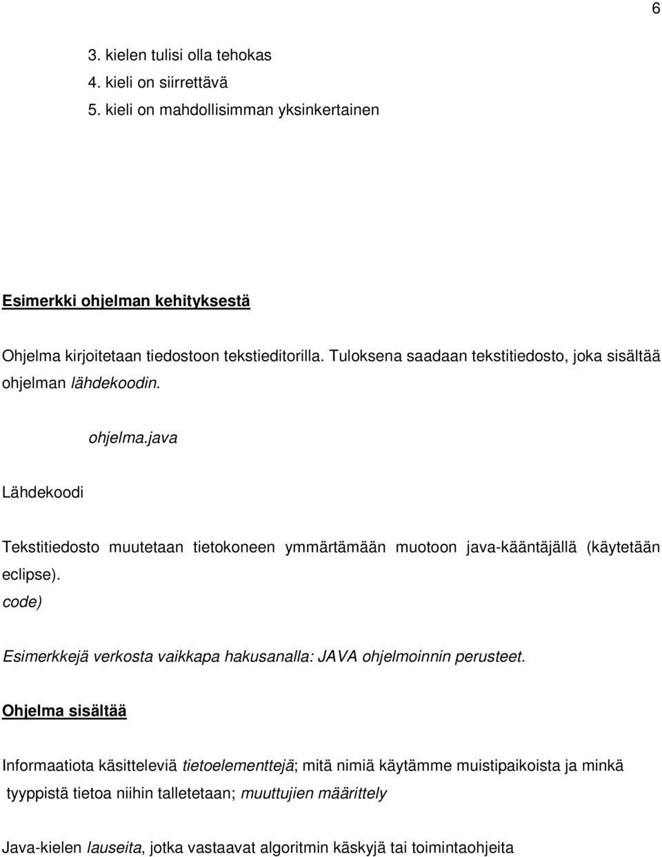 Tuloksena saadaan tekstitiedosto, joka sisältää ohjelman lähdekoodin. ohjelma.java Lähdekoodi Tekstitiedosto muutetaan tietokoneen ymmärtämään muotoon java-kääntäjällä (käytetään eclipse).