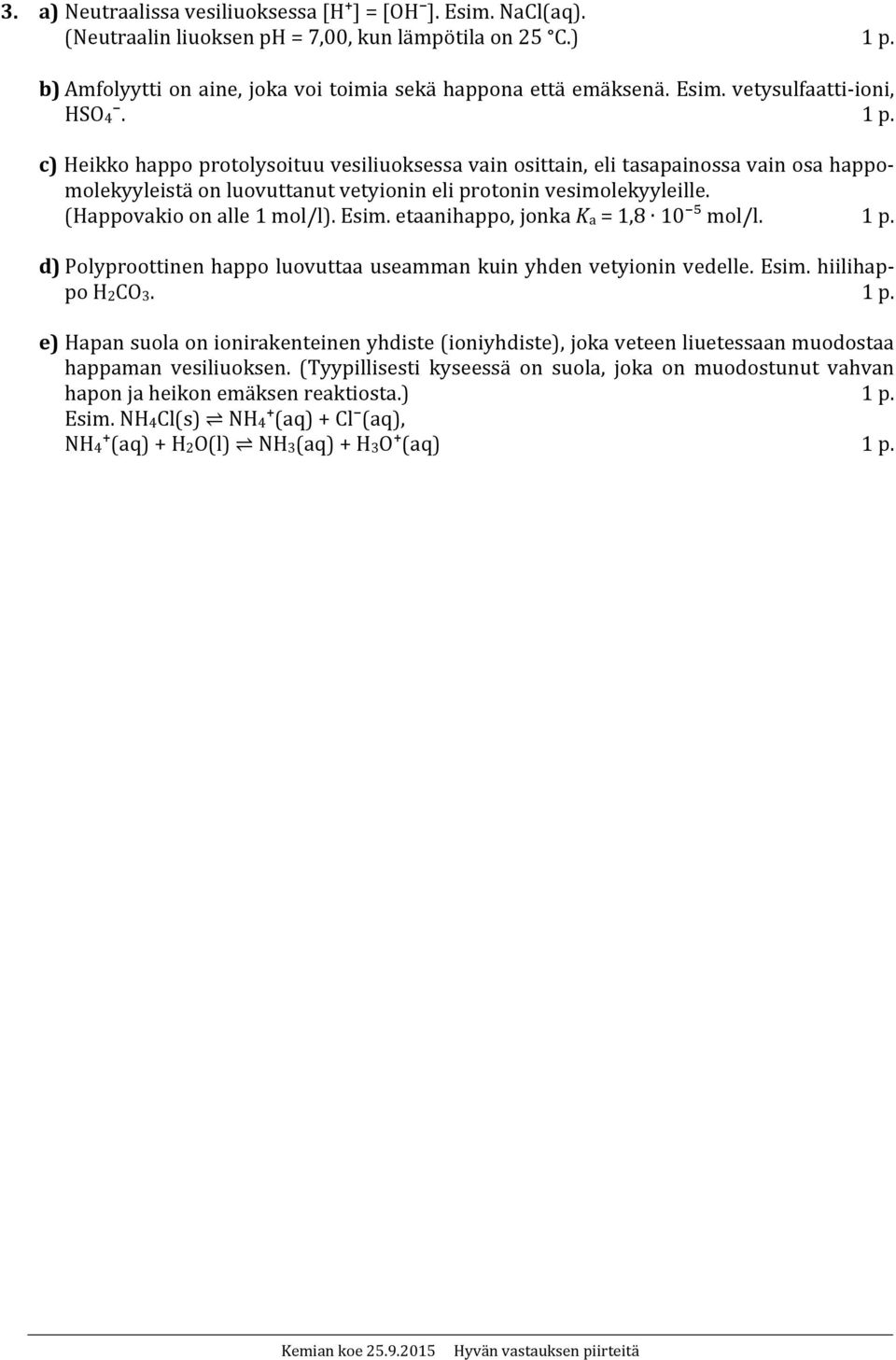 Esim. etaanihappo, jonka K a = 1,8 10 ⁵ mol/l. 1 p. d) Polyproottinen happo luovuttaa useamman kuin yhden vetyionin vedelle. Esim. hiilihappo H 2 CO 3. 1 p. e) Hapan suola on ionirakenteinen yhdiste (ioniyhdiste), joka veteen liuetessaan muodostaa happaman vesiliuoksen.