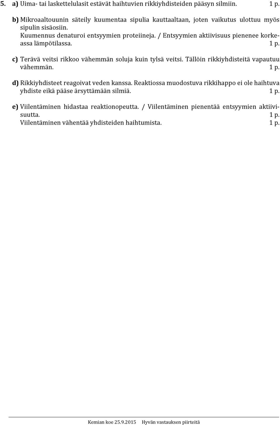 / Entsyymien aktiivisuus pienenee korkeassa lämpötilassa. 1 p. c) Terävä veitsi rikkoo vähemmän soluja kuin tylsä veitsi. Tällöin rikkiyhdisteitä vapautuu vähemmän. 1 p. d) Rikkiyhdisteet reagoivat veden kanssa.