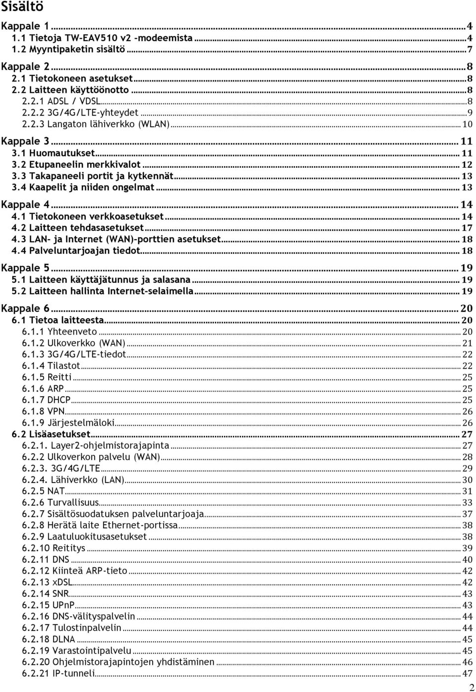 .. 13 Kappale 4... 14 4.1 Tietokoneen verkkoasetukset... 14 4.2 Laitteen tehdasasetukset... 17 4.3 LAN- ja Internet (WAN)-porttien asetukset... 18 4.4 Palveluntarjoajan tiedot... 18 Kappale 5... 19 5.