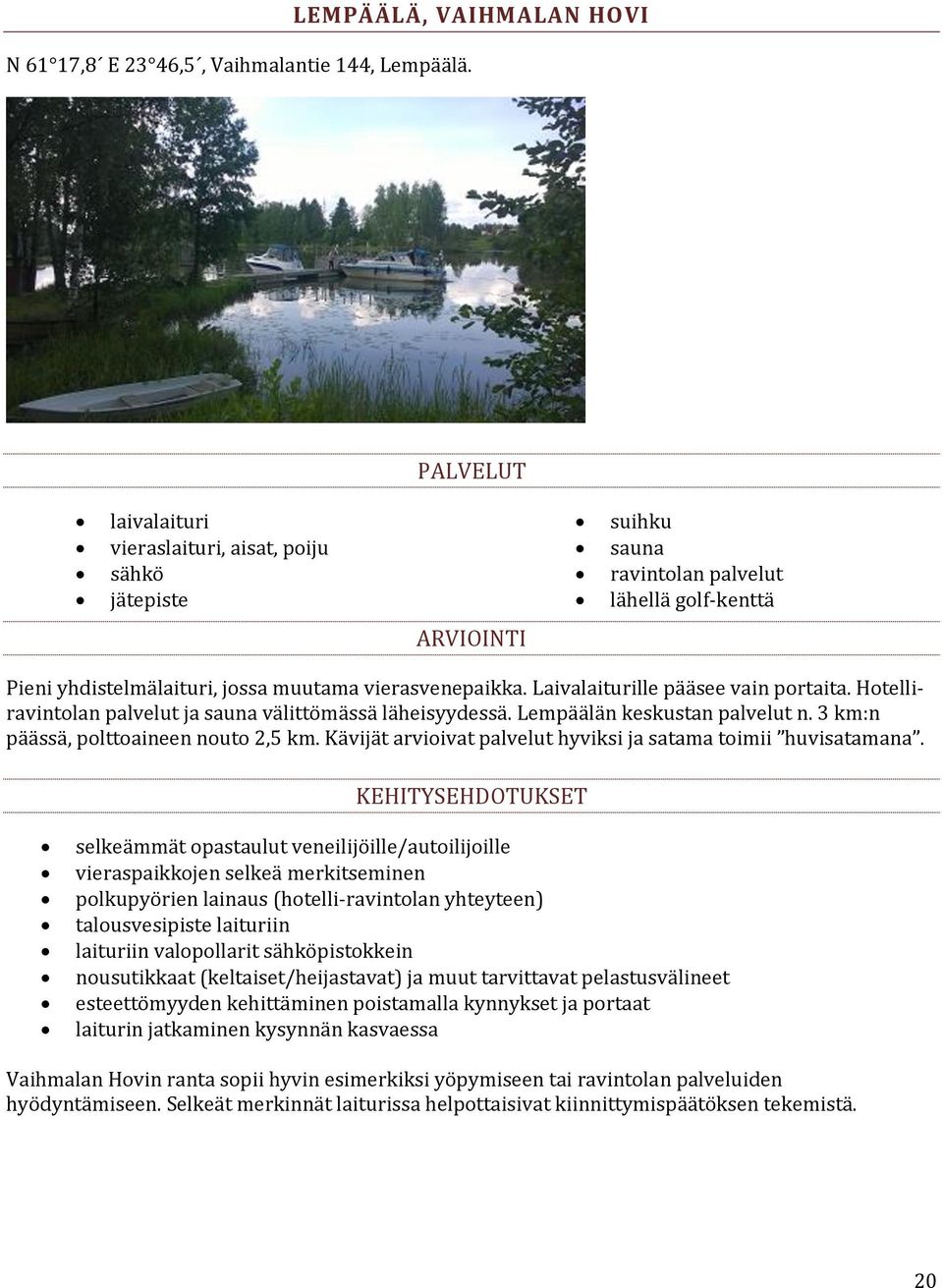 Laivalaiturille pääsee vain portaita. Hotelliravintolan palvelut ja sauna välittömässä läheisyydessä. Lempäälän keskustan palvelut n. 3 km:n päässä, polttoaineen nouto 2,5 km.