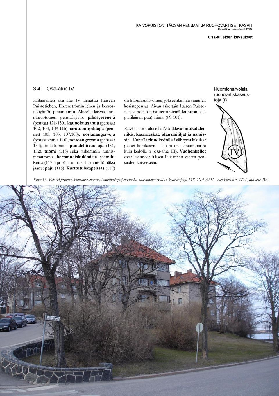 Alueella kasvaa monimuotoinen pensaslajisto: pihasyreenejä (pensaat 121-130), kaunokuusamia (pensaat 102, 104, 109-115), sirotuomipihlajia (pensaat 103, 105, 107,108), norjanangervoja (pensasistutus