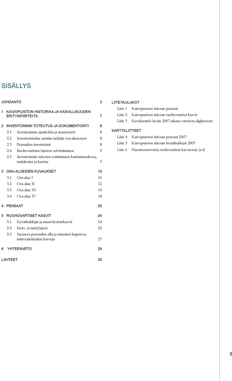 5 Inventoinnin tulosten esittäminen karttamuodossa, taulukoina ja kuvina 9 LIITETAULUKOT Liite 1 Kaivopuiston itäosan pensaat Liite 2 Kaivopuiston itäosan ruohovartiset kasvit Liite 3 Kuvaluettelo