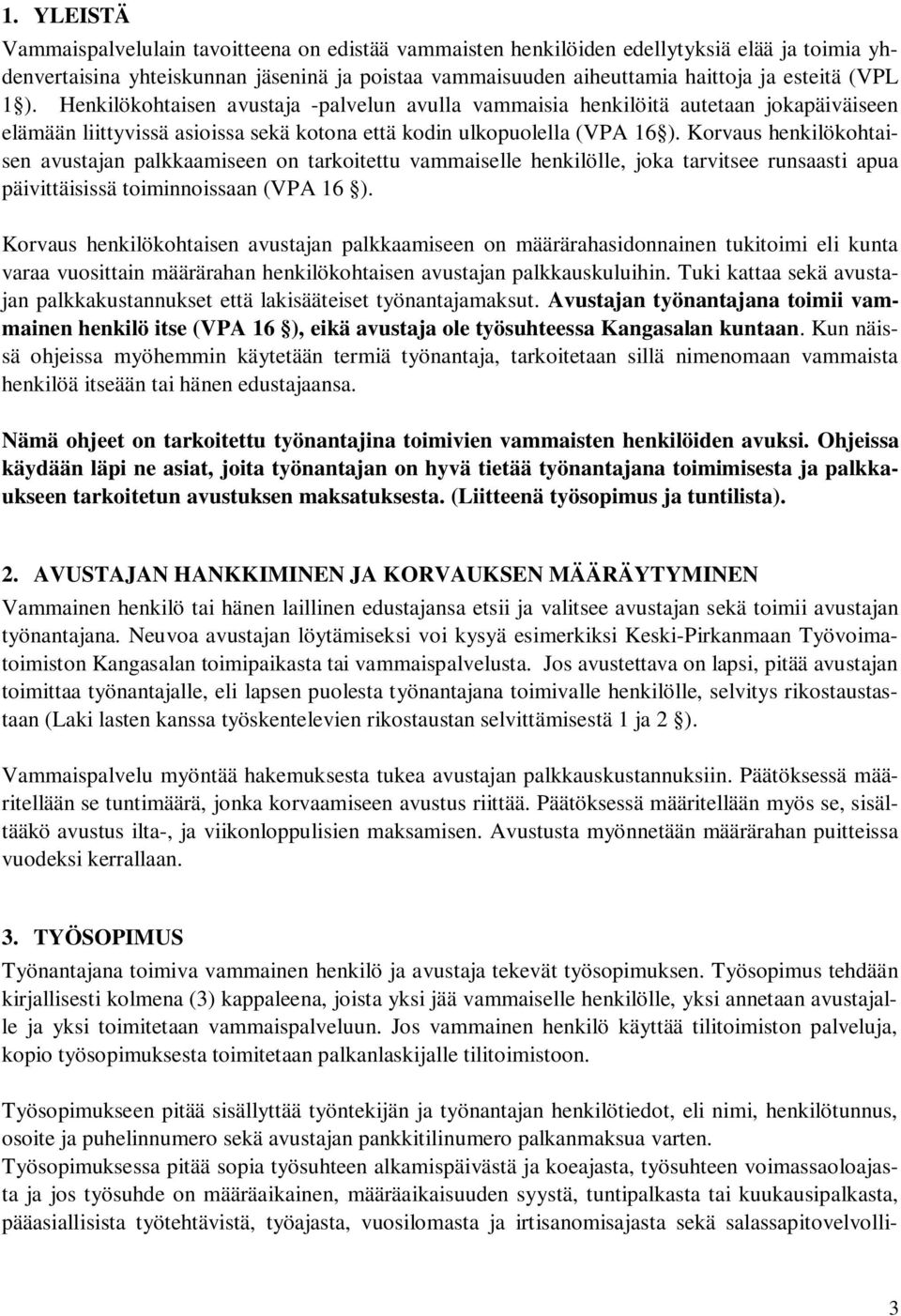 Korvaus henkilökohtaisen avustajan palkkaamiseen on tarkoitettu vammaiselle henkilölle, joka tarvitsee runsaasti apua päivittäisissä toiminnoissaan (VPA 16 ).