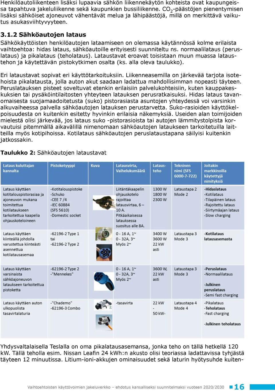 2 Sähköautojen lataus Sähkökäyttöisten henkilöautojen lataamiseen on olemassa käytännössä kolme erilaista vaihtoehtoa: hidas lataus, sähköautoille erityisesti suunniteltu ns.