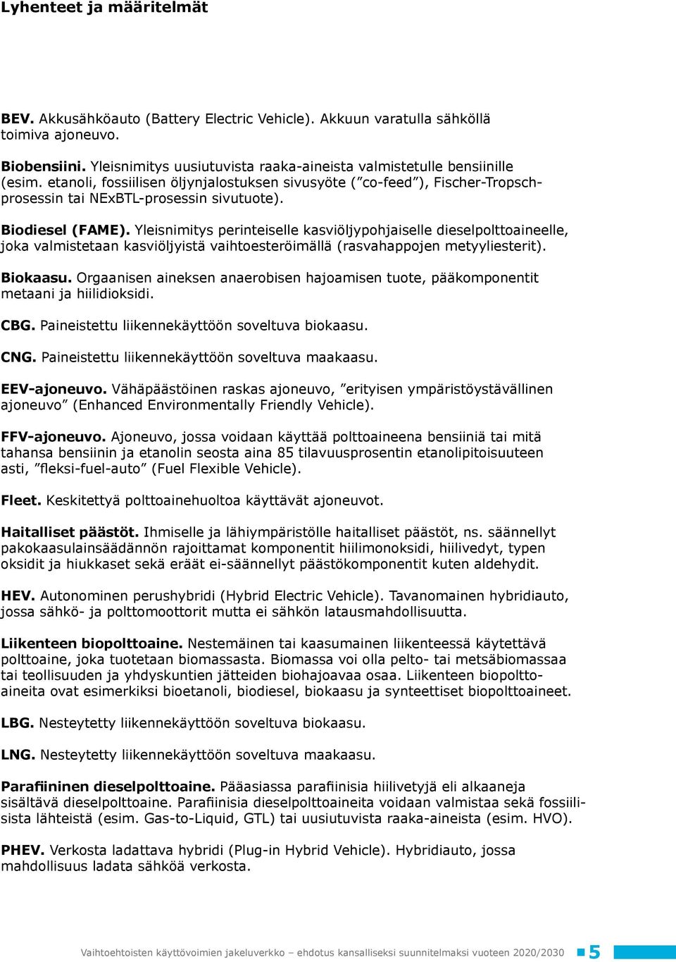 Biodiesel (FAME). Yleisnimitys perinteiselle kasviöljypohjaiselle dieselpolttoaineelle, joka valmistetaan kasviöljyistä vaihtoesteröimällä (rasvahappojen metyyliesterit). Biokaasu.