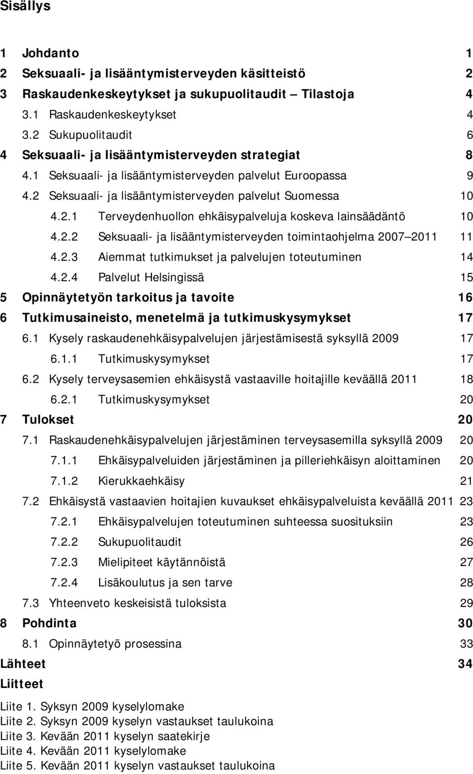 2.2 Seksuaali- ja lisääntymisterveyden toimintaohjelma 2007 2011 11 4.2.3 Aiemmat tutkimukset ja palvelujen toteutuminen 14 4.2.4 Palvelut Helsingissä 15 5 Opinnäytetyön tarkoitus ja tavoite 16 6 Tutkimusaineisto, menetelmä ja tutkimuskysymykset 17 6.