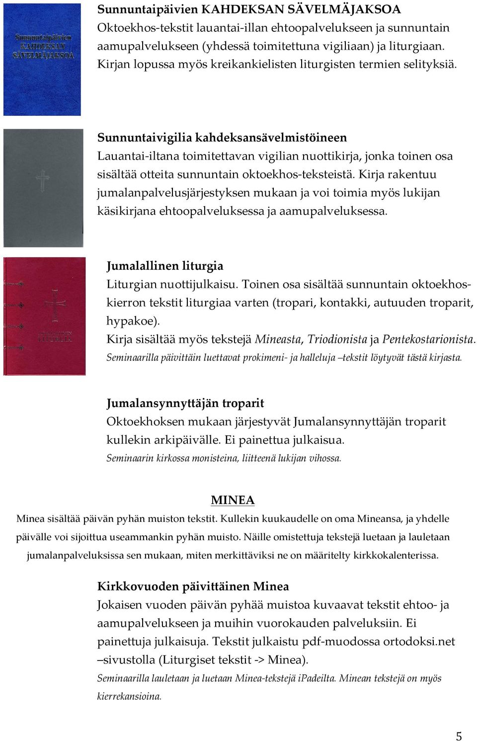 Sunnuntaivigilia kahdeksansävelmistöineen Lauantai- iltana toimitettavan vigilian nuottikirja, jonka toinen osa sisältää otteita sunnuntain oktoekhos- teksteistä.