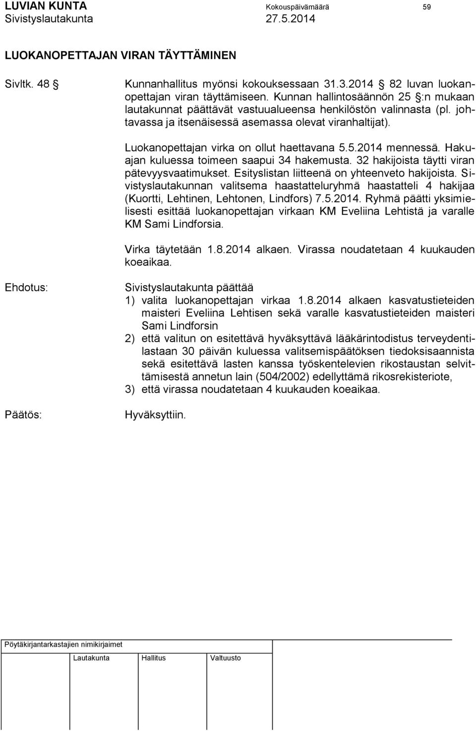 Luokanopettajan virka on ollut haettavana 5.5.2014 mennessä. Hakuajan kuluessa toimeen saapui 34 hakemusta. 32 hakijoista täytti viran pätevyysvaatimukset.