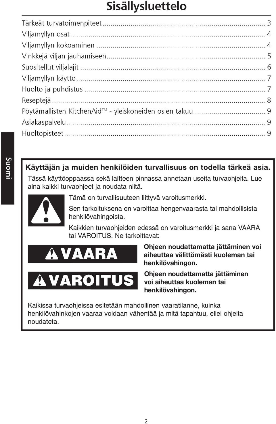 .. 9 Käyttäjän ja muiden henkilöiden turvallisuus on todella tärkeä asia. Tässä käyttöoppaassa sekä laitteen pinnassa annetaan useita turvaohjeita. Lue aina kaikki turvaohjeet ja noudata niitä.