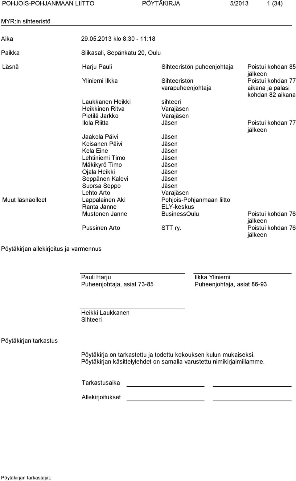 ja palasi kohdan 82 aikana Laukkanen Heikki sihteeri Heikkinen Ritva Varajäsen Pietilä Jarkko Varajäsen Ilola Riitta Jäsen Poistui kohdan 77 jälkeen Jaakola Päivi Jäsen Keisanen Päivi Jäsen Kela Eine