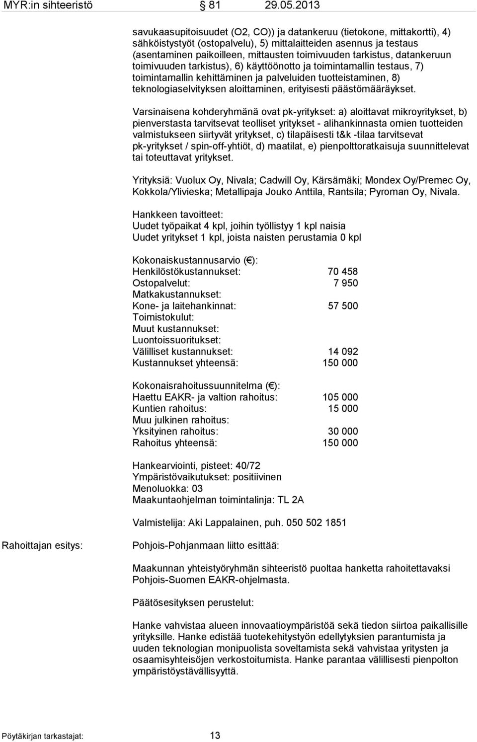 tarkistus, datankeruun toimivuuden tarkistus), 6) käyttöönotto ja toimintamallin testaus, 7) toimintamallin kehittäminen ja palveluiden tuotteistaminen, 8) teknologiaselvityksen aloittaminen,