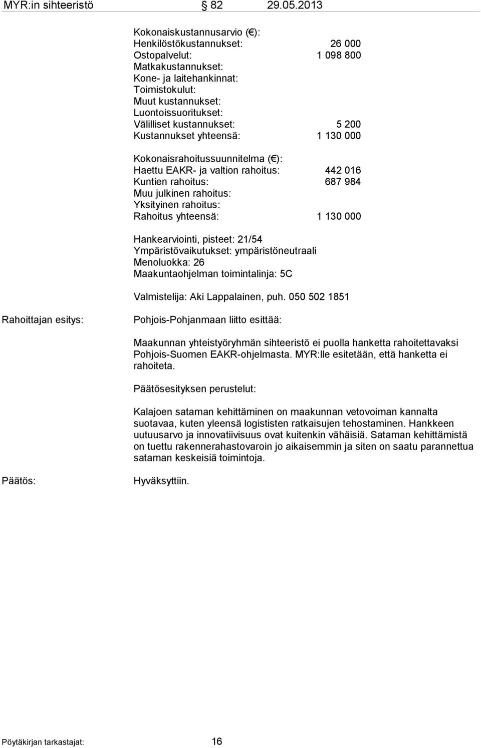 kustannukset: 5 200 Kustannukset yhteensä: 1 130 000 Kokonaisrahoitussuunnitelma ( ): Haettu EAKR- ja valtion rahoitus: 442 016 Kuntien rahoitus: 687 984 Muu julkinen rahoitus: Yksityinen rahoitus: