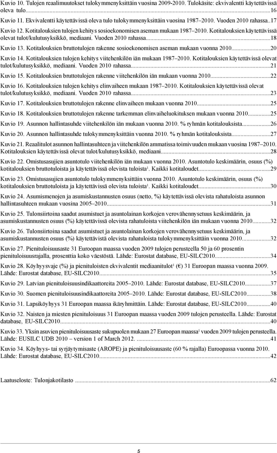 Kotitalouksien käytettävissä olevat tulot/kulutusyksikkö, mediaani. Vuoden 2010 rahassa...18 Kuvio 13. Kotitalouksien bruttotulojen rakenne sosioekonomisen aseman mukaan vuonna 2010...20 Kuvio 14.