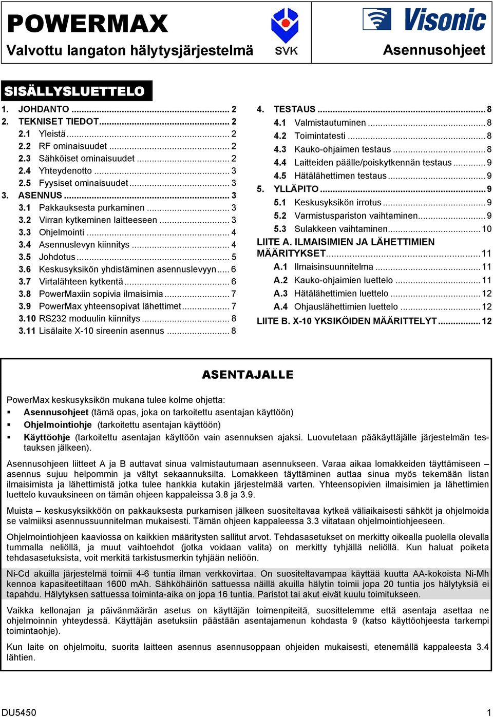 6 Keskusyksikön yhdistäminen asennuslevyyn... 6 3.7 Virtalähteen kytkentä... 6 3.8 PowerMaxiin sopivia ilmaisimia... 7 3.9 PowerMax yhteensopivat lähettimet... 7 3.10 RS232 moduulin kiinnitys... 8 3.