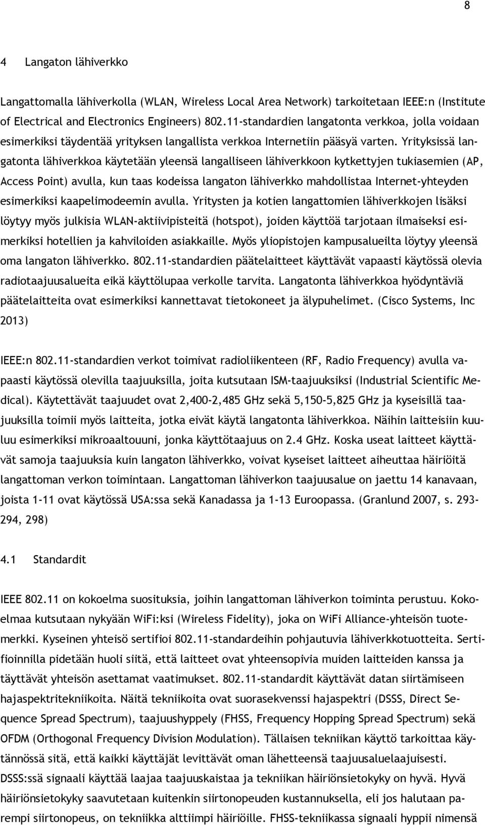 Yrityksissä langatonta lähiverkkoa käytetään yleensä langalliseen lähiverkkoon kytkettyjen tukiasemien (AP, Access Point) avulla, kun taas kodeissa langaton lähiverkko mahdollistaa Internet-yhteyden