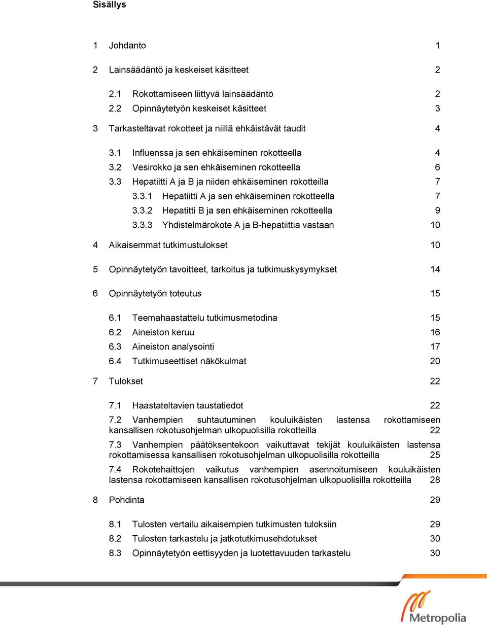 3 Hepatiitti A ja B ja niiden ehkäiseminen rokotteilla 7 3.3.1 Hepatiitti A ja sen ehkäiseminen rokotteella 7 3.3.2 Hepatitti B ja sen ehkäiseminen rokotteella 9 3.3.3 Yhdistelmärokote A ja B-hepatiittia vastaan 10 4 Aikaisemmat tutkimustulokset 10 5 Opinnäytetyön tavoitteet, tarkoitus ja tutkimuskysymykset 14 6 Opinnäytetyön toteutus 15 6.