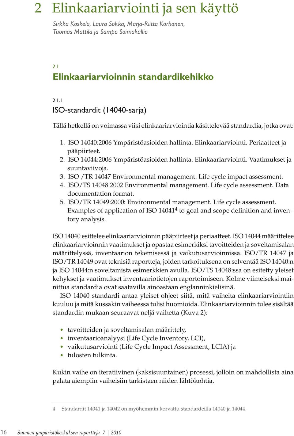 ISO 14040:2006 Ympäristöasioiden hallinta. Elinkaariarviointi. Periaatteet ja pääpiirteet. 2. ISO 14044:2006 Ympäristöasioiden hallinta. Elinkaariarviointi. Vaatimukset ja suuntaviivoja. 3.