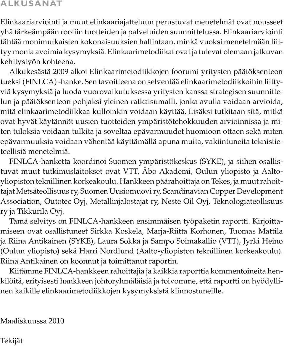 Elinkaarimetodiikat ovat ja tulevat olemaan jatkuvan kehitystyön kohteena. Alkukesästä 2009 alkoi Elinkaarimetodiikkojen foorumi yritysten päätöksenteon tueksi (FINLCA) -hanke.