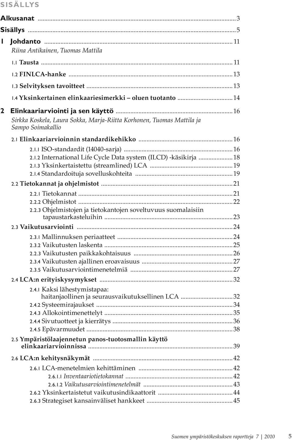 ..16 2.1.2 International Life Cycle Data system (ILCD) -käsikirja...18 2.1.3 Yksinkertaistettu (streamlined) LCA...19 2.1.4 Standardoituja sovelluskohteita...19 2.2 Tietokannat ja ohjelmistot...21 2.