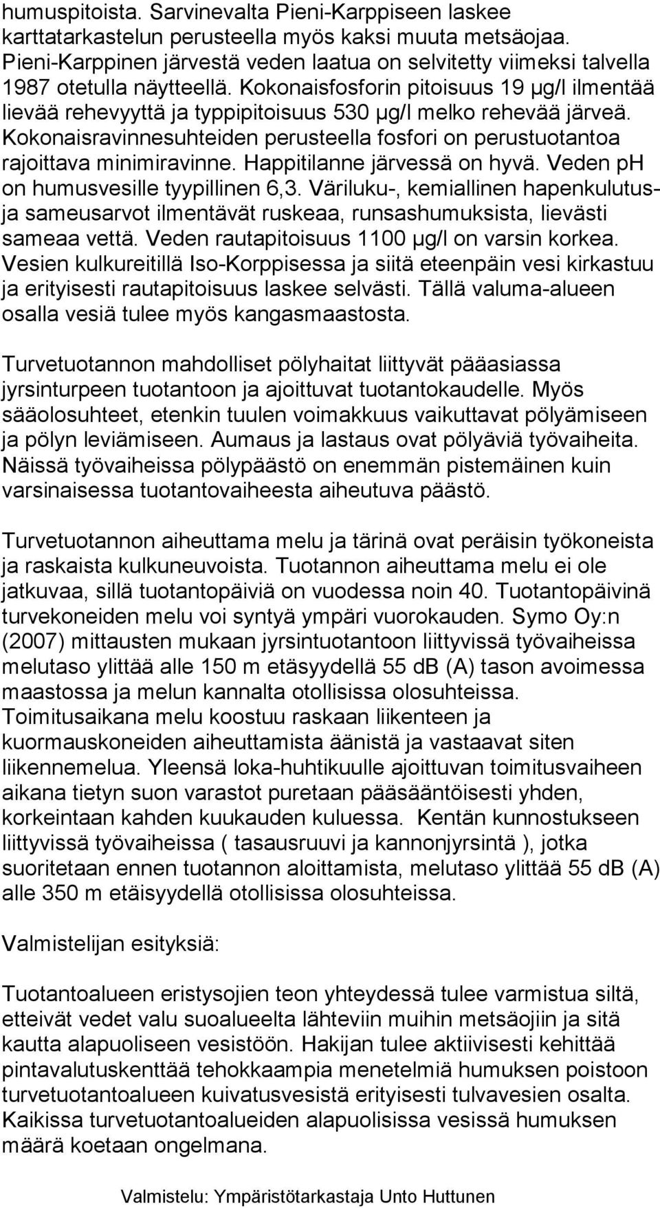 Kokonaisfosforin pitoisuus 19 µg/l ilmentää lievää rehevyyttä ja typpipitoisuus 530 µg/l melko rehevää järveä. Kokonaisravinnesuhteiden perusteella fosfori on perustuotantoa rajoittava minimiravinne.