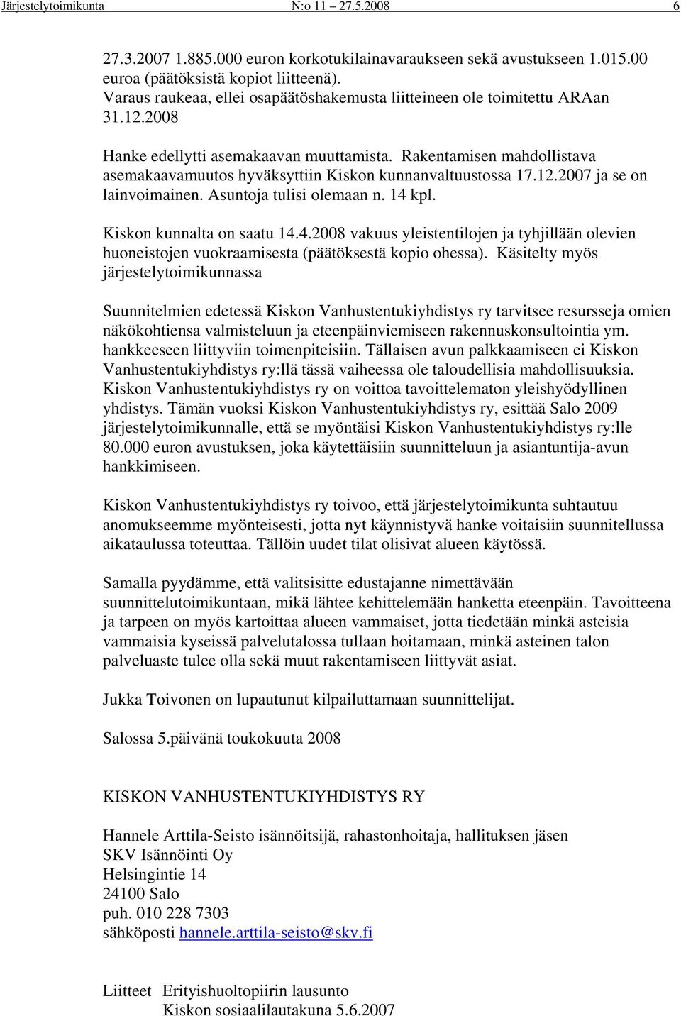 Rakentamisen mahdollistava asemakaavamuutos hyväksyttiin Kiskon kunnanvaltuustossa 17.12.2007 ja se on lainvoimainen. Asuntoja tulisi olemaan n. 14 