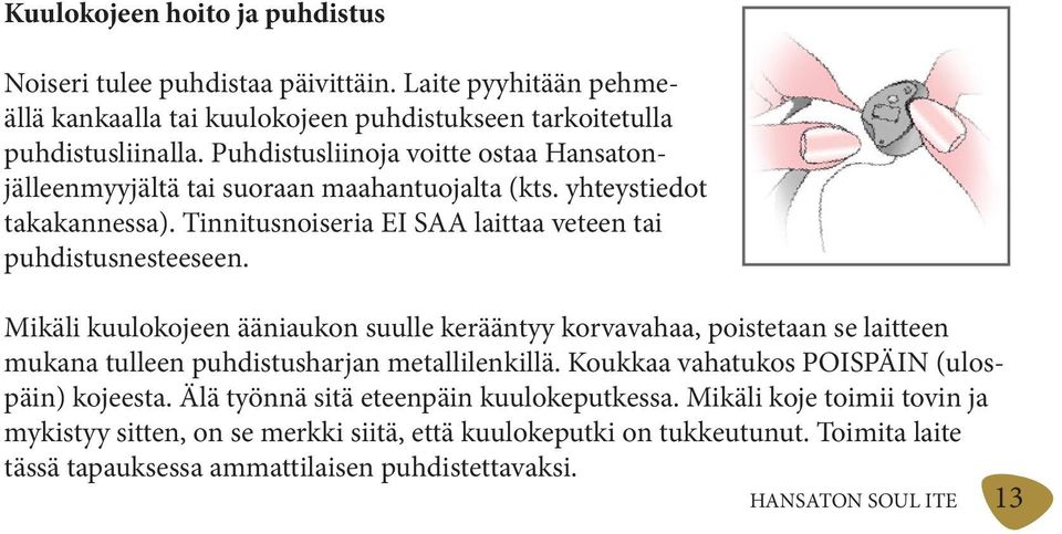 Mikäli kuulokojeen ääniaukon suulle kerääntyy korvavahaa, poistetaan se laitteen mukana tulleen puhdistusharjan metallilenkillä. Koukkaa vahatukos POISPÄIN (ulospäin) kojeesta.