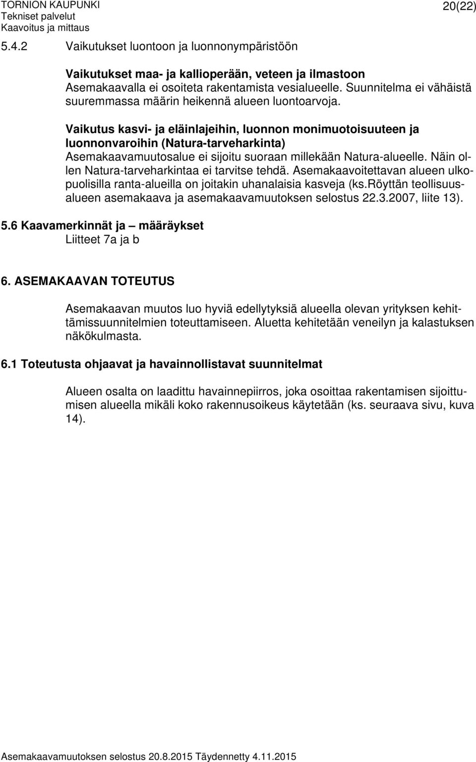 Vaikutus kasvi- ja eläinlajeihin, luonnon monimuotoisuuteen ja luonnonvaroihin (Natura-tarveharkinta) Asemakaavamuutosalue ei sijoitu suoraan millekään Natura-alueelle.