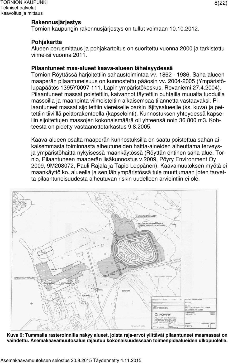 Pilaantuneet maa-alueet kaava-alueen läheisyydessä Tornion Röyttässä harjoitettiin sahaustoimintaa vv. 1862-1986. Saha-alueen maaperän pilaantuneisuus on kunnostettu pääosin vv.